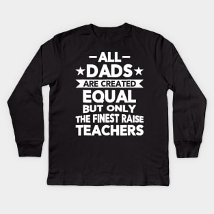 All Dads Are Created Equal But The Finest Raise Teachers Kids Long Sleeve T-Shirt